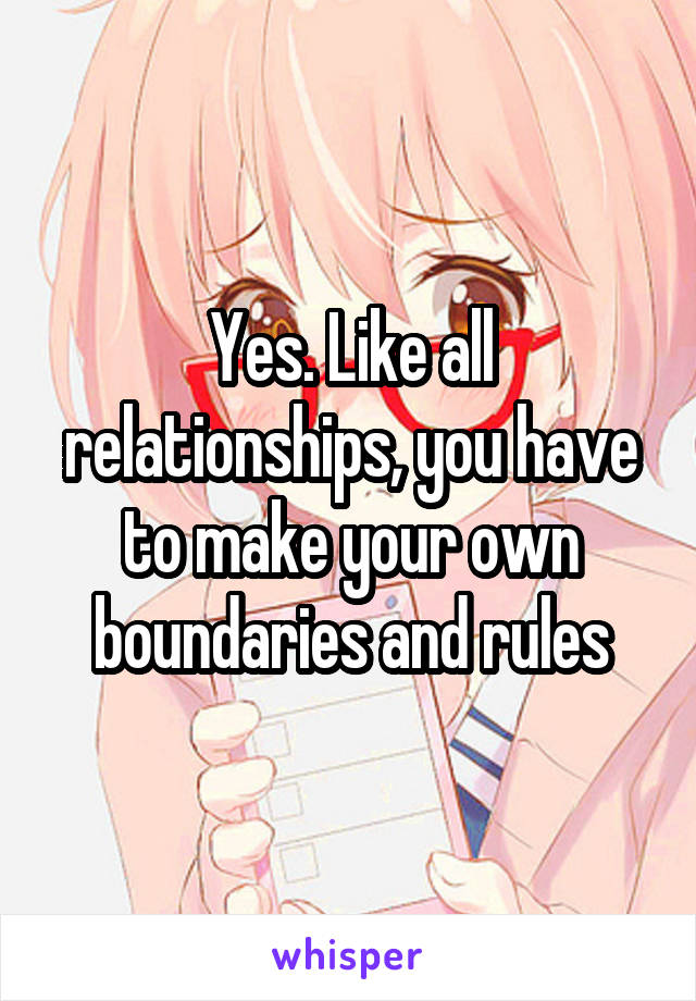 Yes. Like all relationships, you have to make your own boundaries and rules