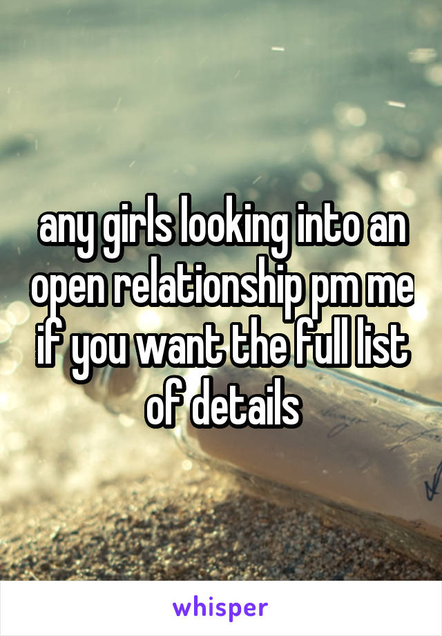 any girls looking into an open relationship pm me if you want the full list of details