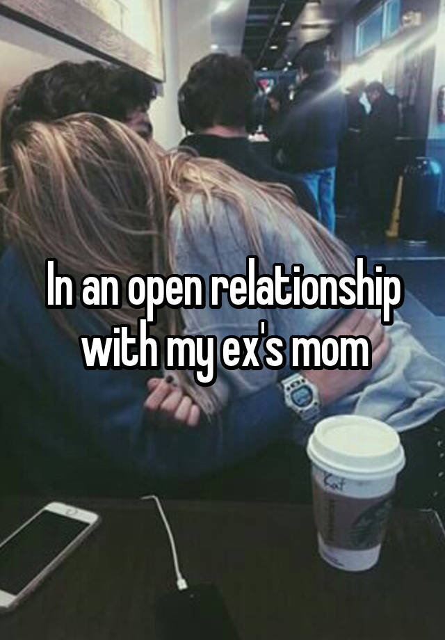 In an open relationship with my ex's mom