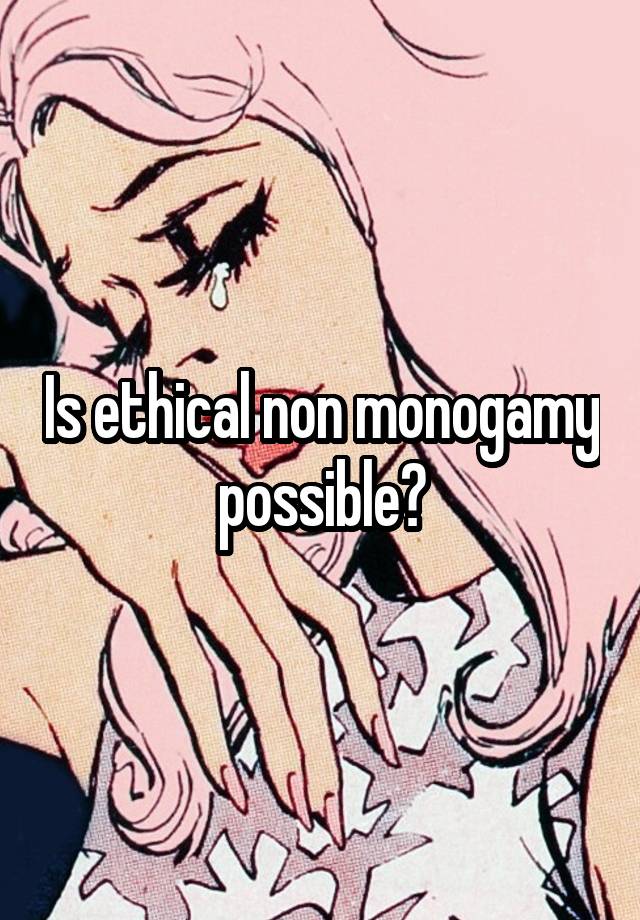 Is ethical non monogamy possible?