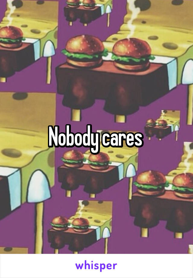 Nobody cares 