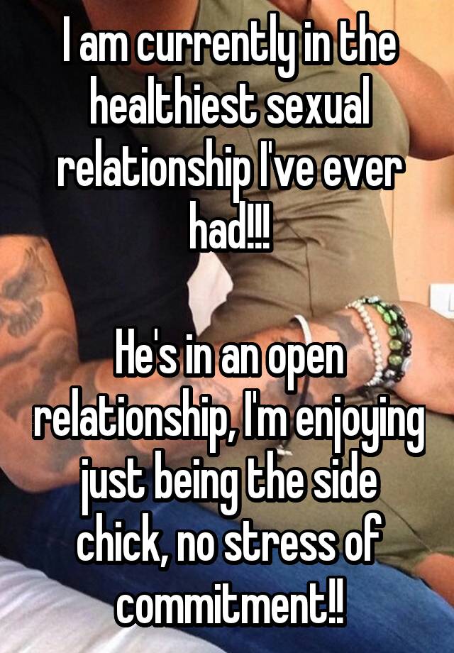 I am currently in the healthiest sexual relationship I've ever had!!!

He's in an open relationship, I'm enjoying just being the side chick, no stress of commitment!!