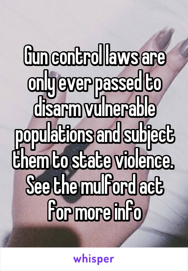 Gun control laws are only ever passed to disarm vulnerable populations and subject them to state violence. 
See the mulford act for more info