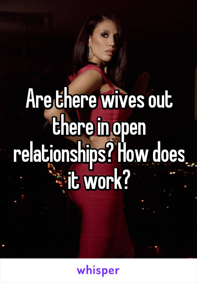 Are there wives out there in open relationships? How does it work?