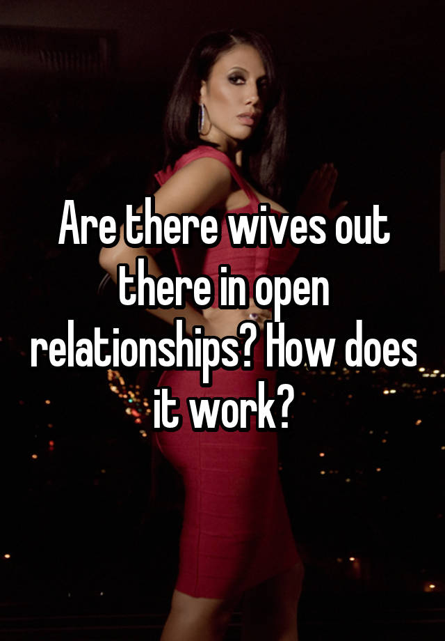 Are there wives out there in open relationships? How does it work?