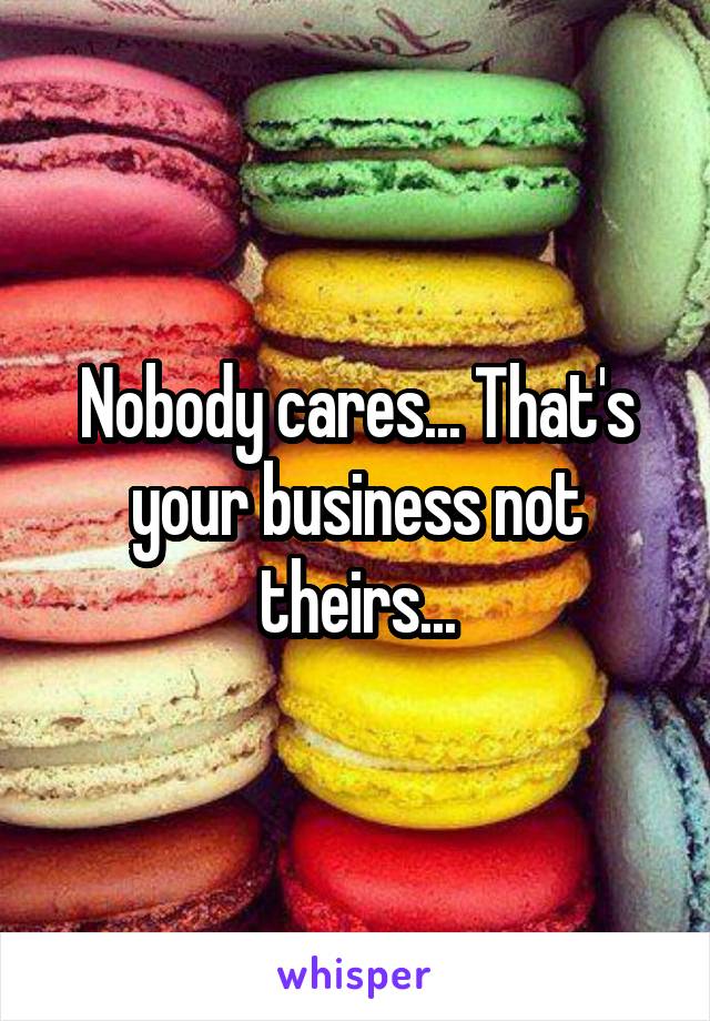 Nobody cares... That's your business not theirs...