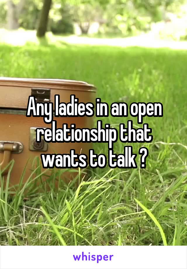 Any ladies in an open relationship that wants to talk ?