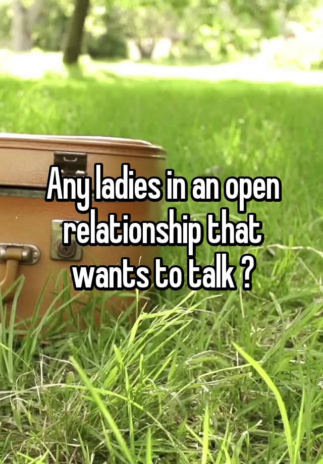 Any ladies in an open relationship that wants to talk ?