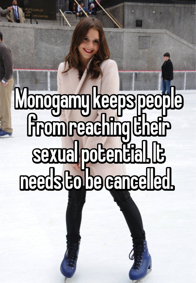 Monogamy keeps people from reaching their sexual potential. It needs to be cancelled. 