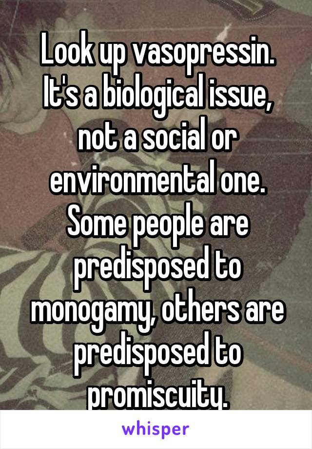 Look up vasopressin. It's a biological issue, not a social or environmental one. Some people are predisposed to monogamy, others are predisposed to promiscuity.