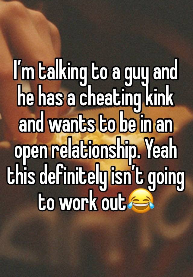 I’m talking to a guy and he has a cheating kink and wants to be in an open relationship. Yeah this definitely isn’t going to work out😂