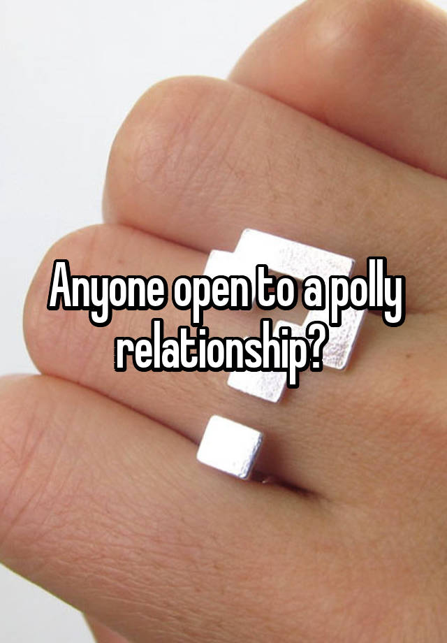 Anyone open to a polly relationship? 