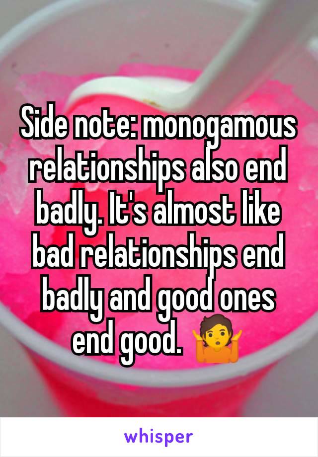 Side note: monogamous relationships also end badly. It's almost like bad relationships end badly and good ones end good. 🤷