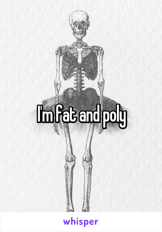 I'm fat and poly