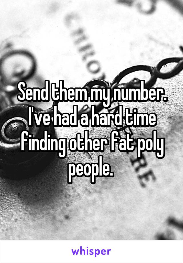 Send them my number. I've had a hard time finding other fat poly people. 