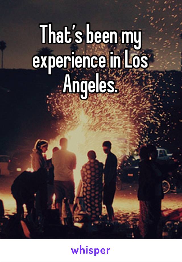 That’s been my experience in Los Angeles. 