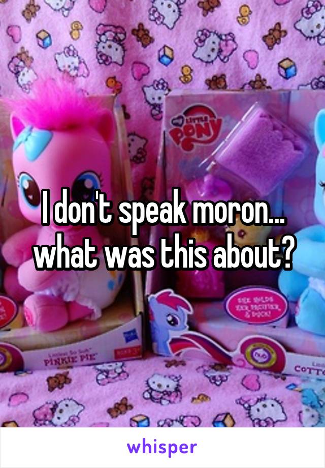 I don't speak moron... what was this about?