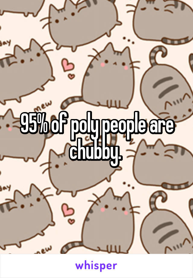 95% of poly people are chubby. 