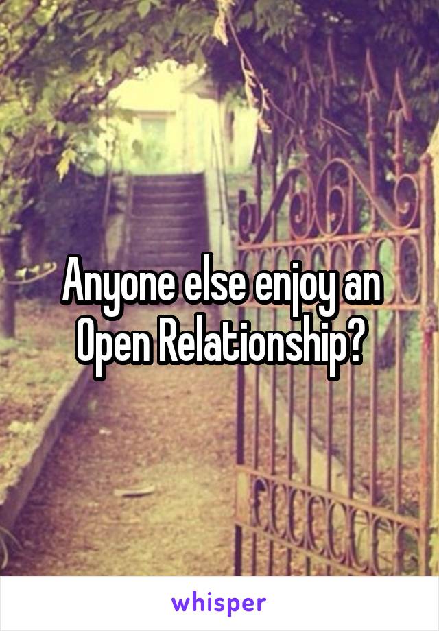 Anyone else enjoy an Open Relationship?