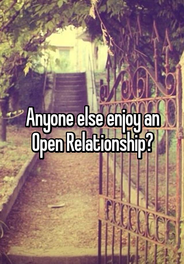 Anyone else enjoy an Open Relationship?