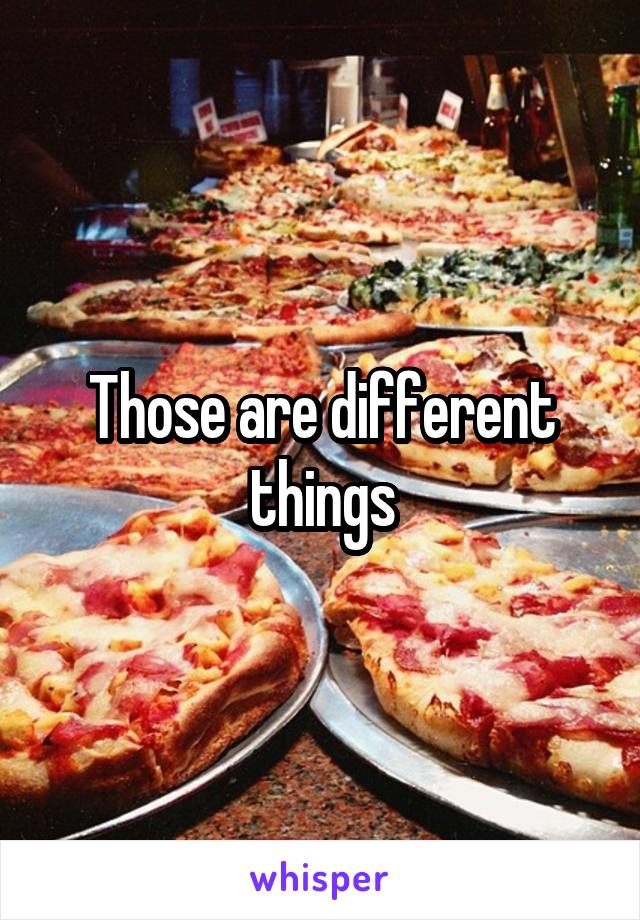 Those are different things