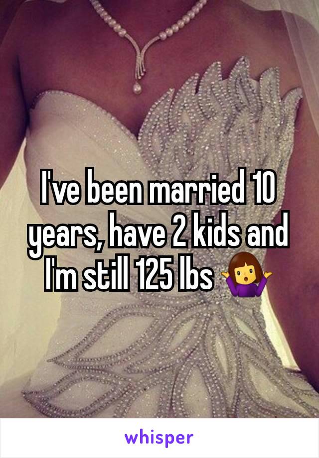 I've been married 10 years, have 2 kids and I'm still 125 lbs 🤷‍♀️