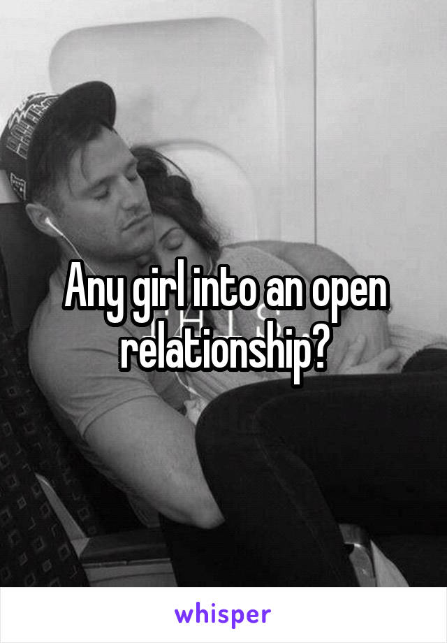 Any girl into an open relationship?