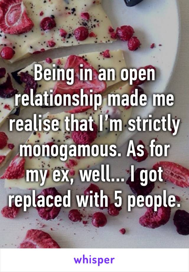 Being in an open relationship made me realise that I’m strictly monogamous. As for my ex, well... I got replaced with 5 people.