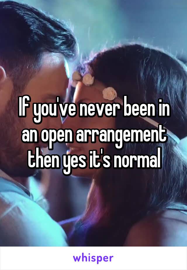 If you've never been in an open arrangement then yes it's normal