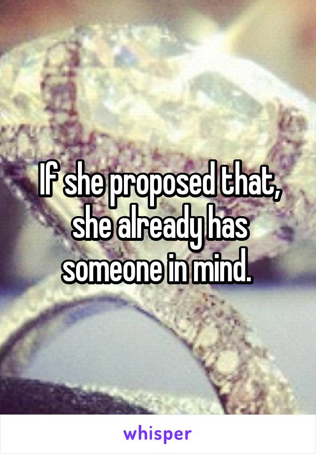 If she proposed that, she already has someone in mind. 