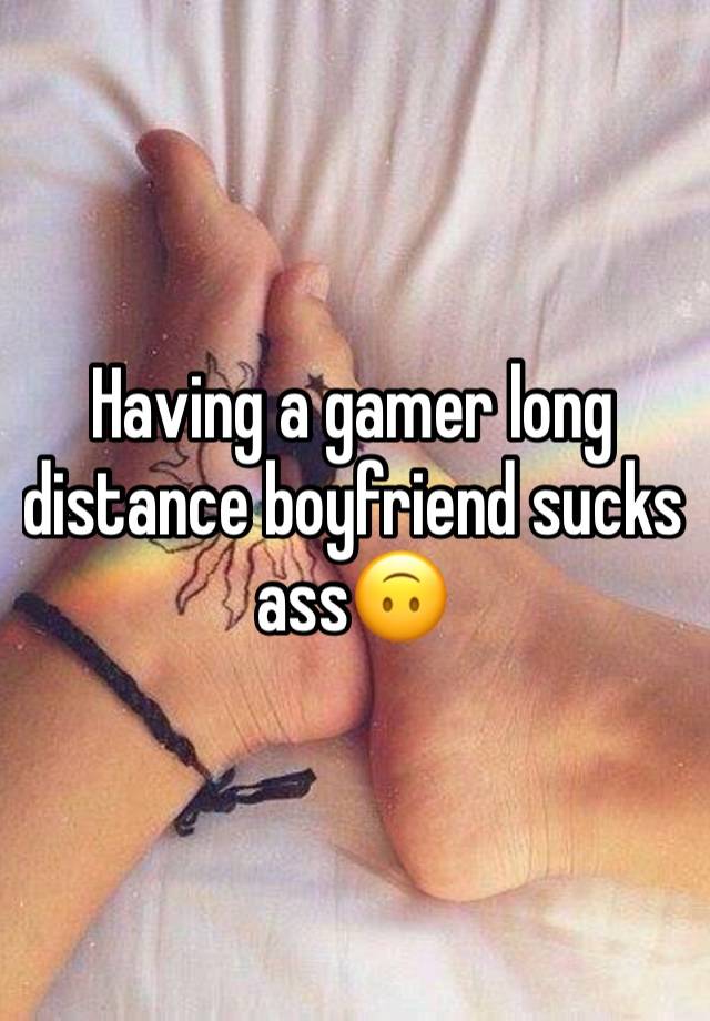 Having a gamer long distance boyfriend sucks ass🙃