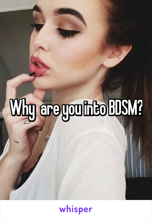 Why  are you into BDSM?