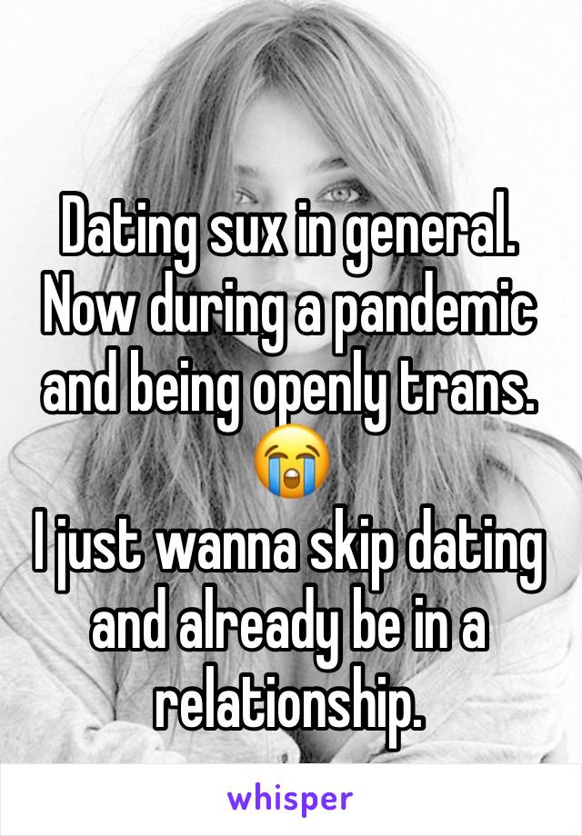 Dating sux in general. Now during a pandemic and being openly trans. 😭
I just wanna skip dating and already be in a relationship.