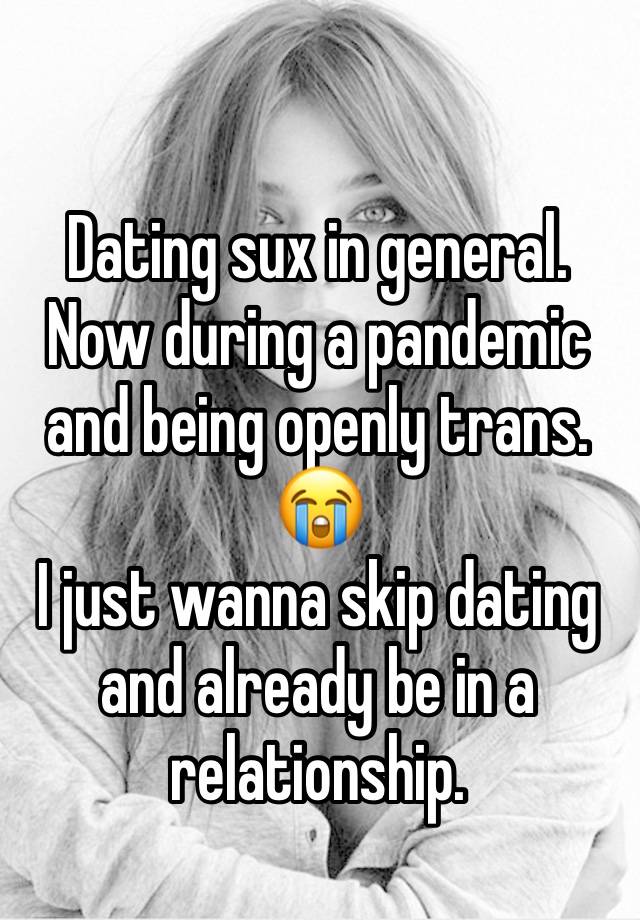 Dating sux in general. Now during a pandemic and being openly trans. 😭
I just wanna skip dating and already be in a relationship.