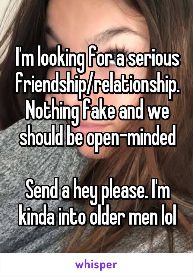 I'm looking for a serious friendship/relationship. Nothing fake and we should be open-minded

Send a hey please. I'm kinda into older men lol