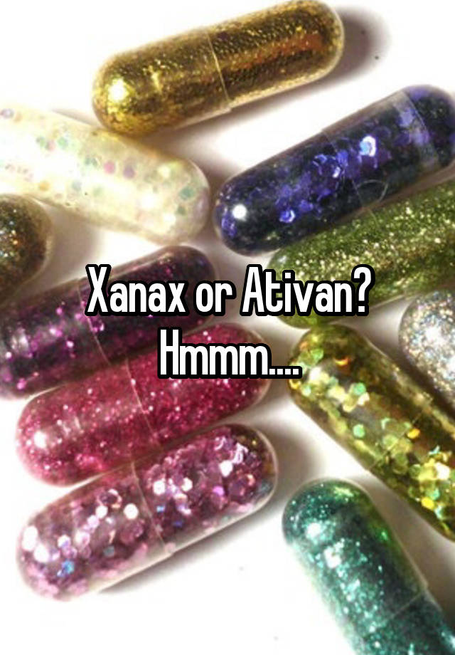 Xanax or Ativan? Hmmm....