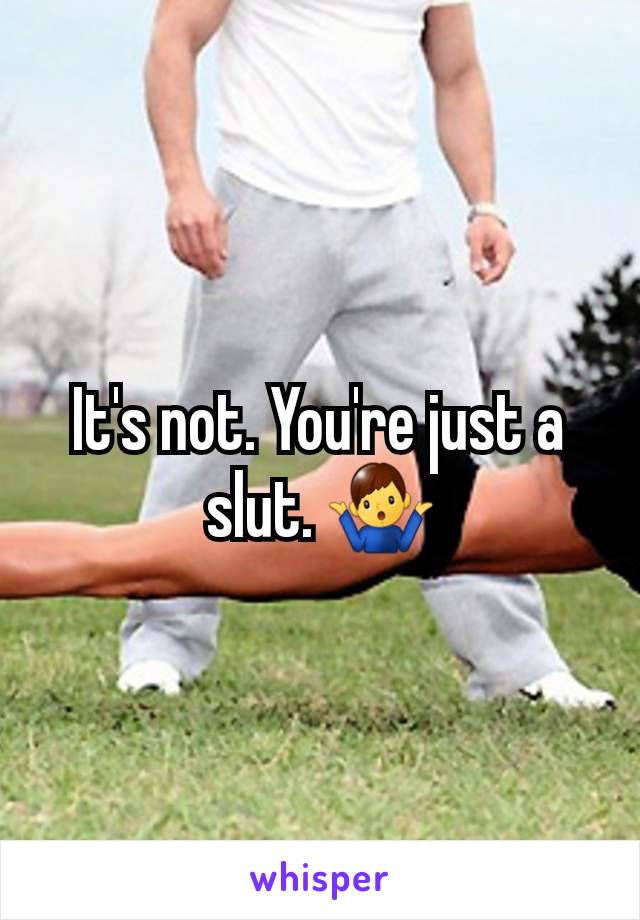 It's not. You're just a slut. 🤷‍♂️