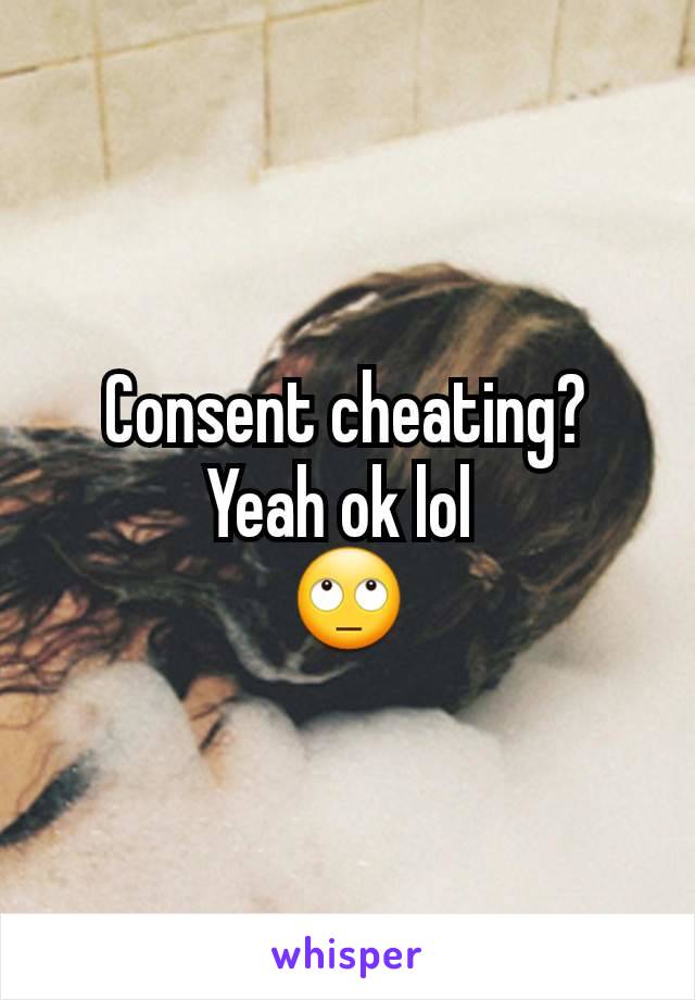 Consent cheating?
Yeah ok lol 
🙄