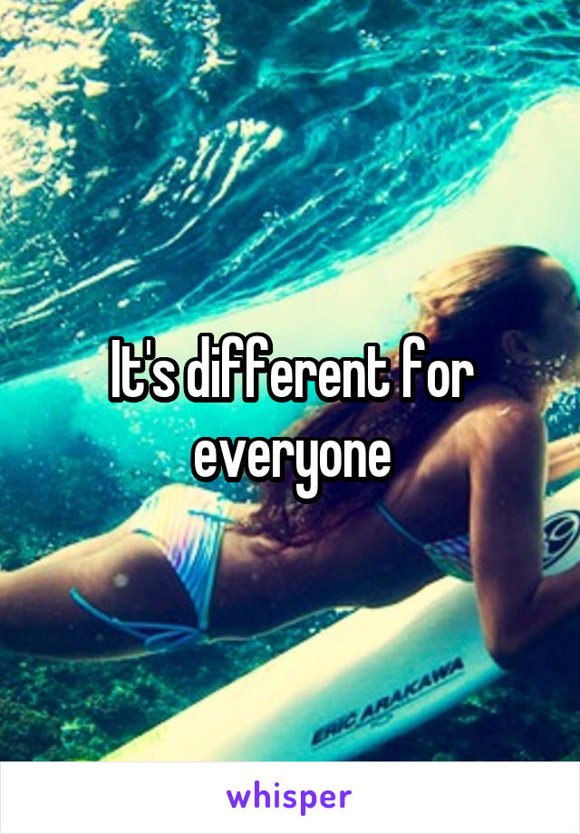 It's different for everyone