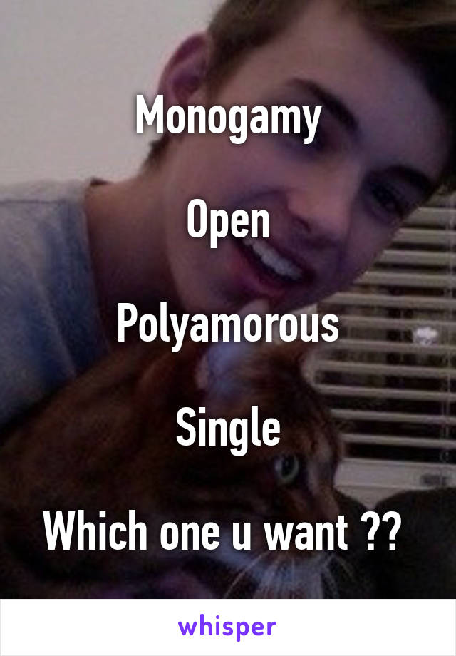 Monogamy

Open

Polyamorous

Single

Which one u want ?? 