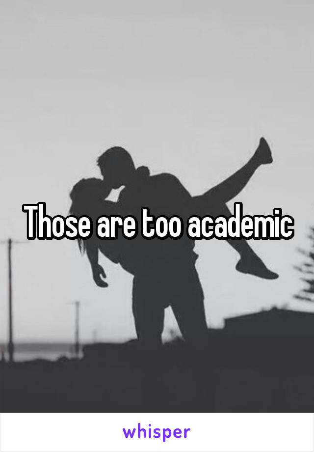 Those are too academic