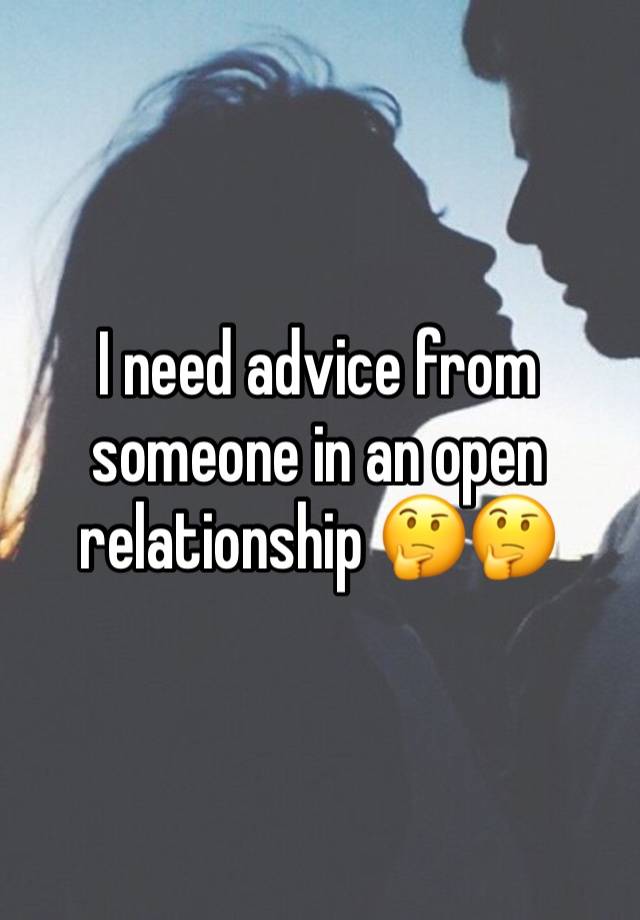 I need advice from someone in an open relationship 🤔🤔