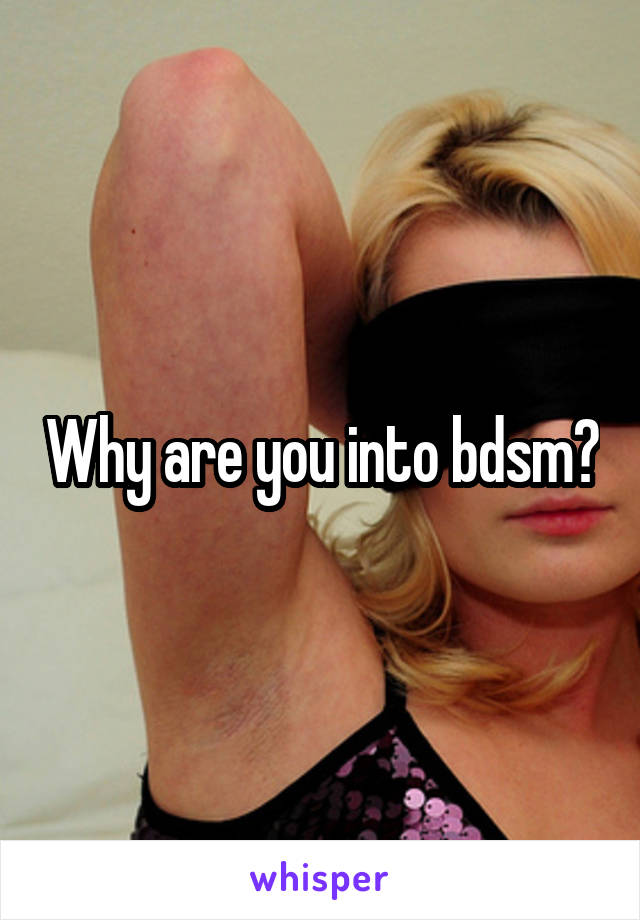 Why are you into bdsm?