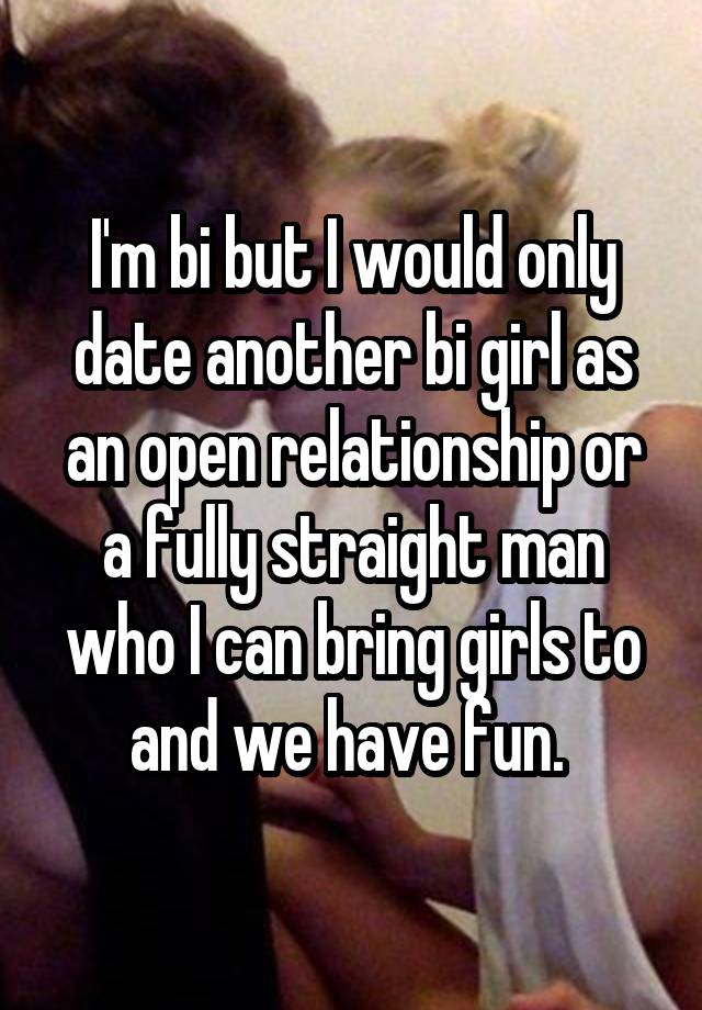 I'm bi but I would only date another bi girl as an open relationship or a fully straight man who I can bring girls to and we have fun. 