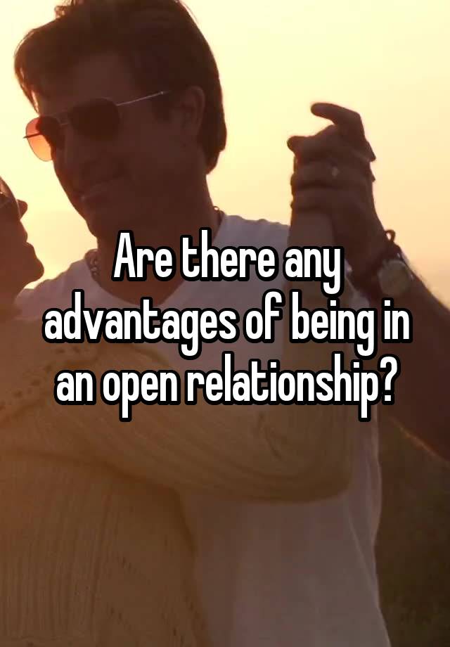 Are there any advantages of being in an open relationship?