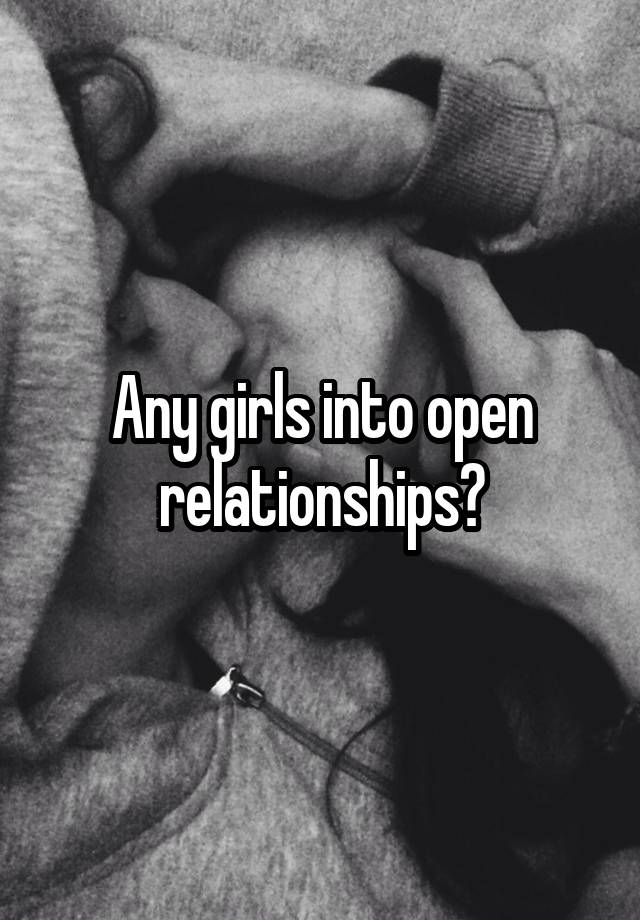 Any girls into open relationships?