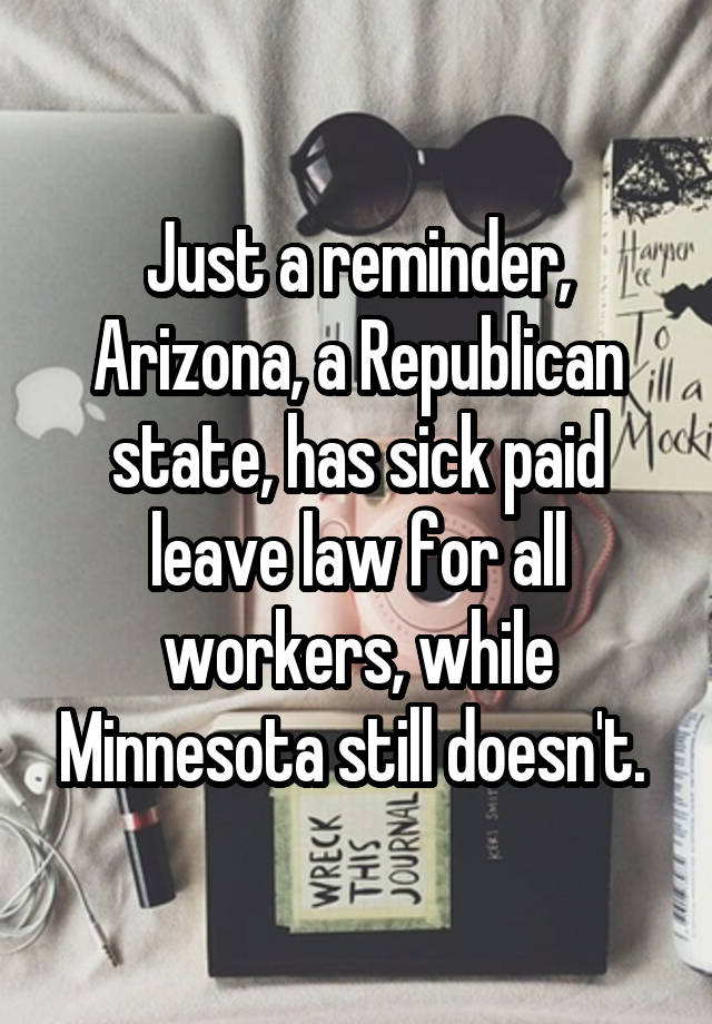 Just a reminder, Arizona, a Republican state, has sick paid leave law for all workers, while Minnesota still doesn't. 