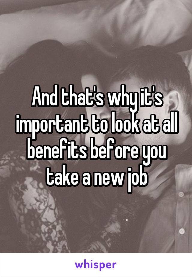 And that's why it's important to look at all benefits before you take a new job