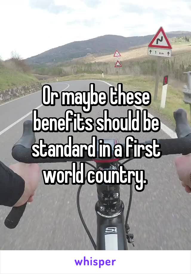 Or maybe these benefits should be standard in a first world country. 