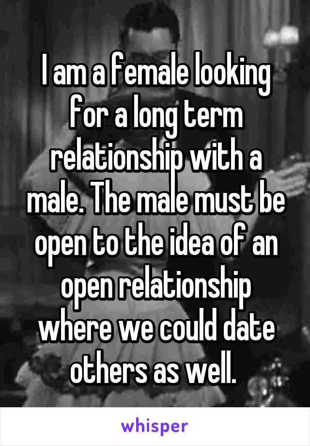 I am a female looking for a long term relationship with a male. The male must be open to the idea of an open relationship where we could date others as well. 